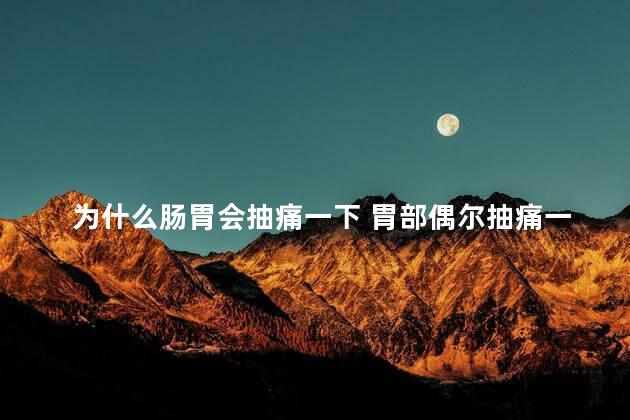 为什么肠胃会抽痛一下 胃部偶尔抽痛一下